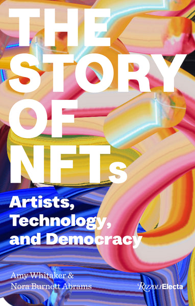 The Story of NFTs Artists, Technology and Democracy by Amy Whitaker, Nora Burnett Abrams